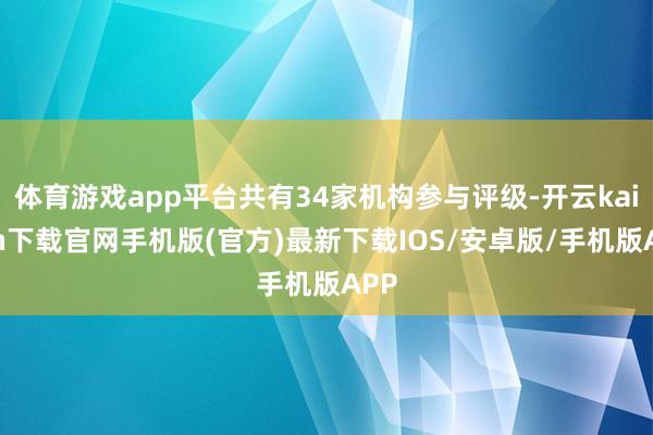 体育游戏app平台共有34家机构参与评级-开云kaiyun下载官网手机版(官方)最新下载IOS/安卓版/手机版APP