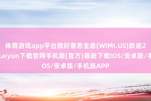 体育游戏app平台微好意思全息(WIMI.US)跌逾22%-开云kaiyun下载官网手机版(官方)最新下载IOS/安卓版/手机版APP
