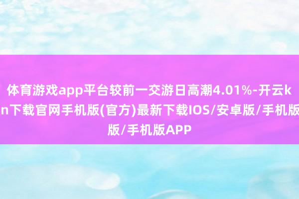 体育游戏app平台较前一交游日高潮4.01%-开云kaiyun下载官网手机版(官方)最新下载IOS/安卓版/手机版APP