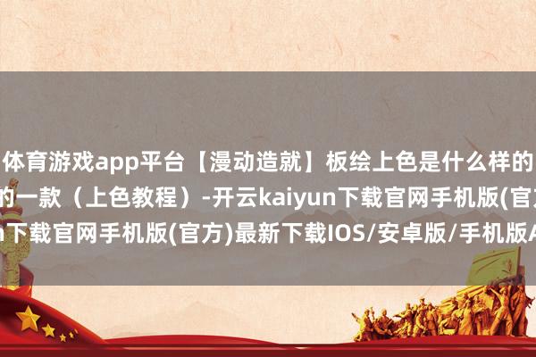 体育游戏app平台【漫动造就】板绘上色是什么样的规矩？适合萌新初学的一款（上色教程）-开云kaiyun下载官网手机版(官方)最新下载IOS/安卓版/手机版APP