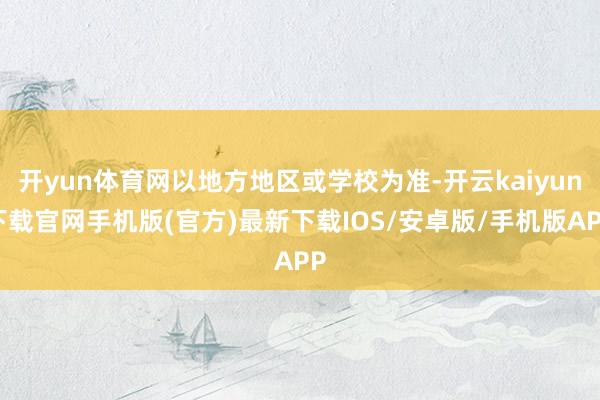 开yun体育网以地方地区或学校为准-开云kaiyun下载官网手机版(官方)最新下载IOS/安卓版/手机版APP
