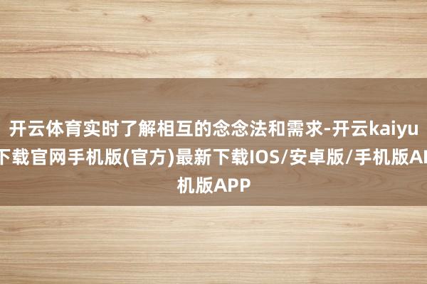 开云体育实时了解相互的念念法和需求-开云kaiyun下载官网手机版(官方)最新下载IOS/安卓版/手机版APP