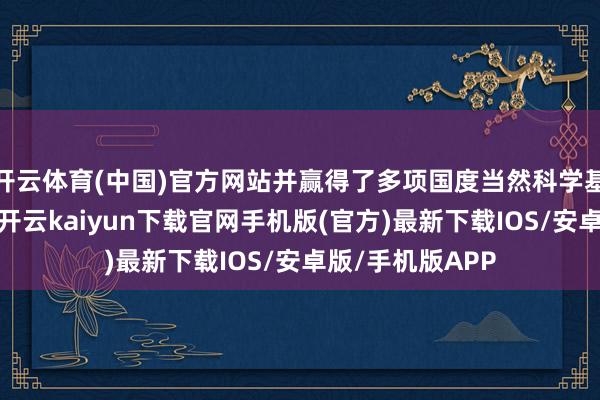 开云体育(中国)官方网站并赢得了多项国度当然科学基金面目的撑握-开云kaiyun下载官网手机版(官方)最新下载IOS/安卓版/手机版APP