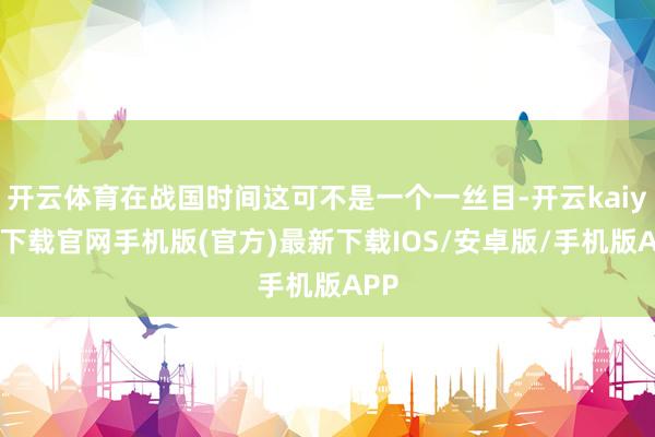 开云体育在战国时间这可不是一个一丝目-开云kaiyun下载官网手机版(官方)最新下载IOS/安卓版/手机版APP