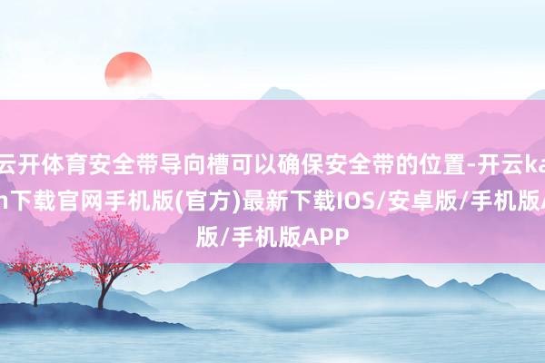 云开体育安全带导向槽可以确保安全带的位置-开云kaiyun下载官网手机版(官方)最新下载IOS/安卓版/手机版APP
