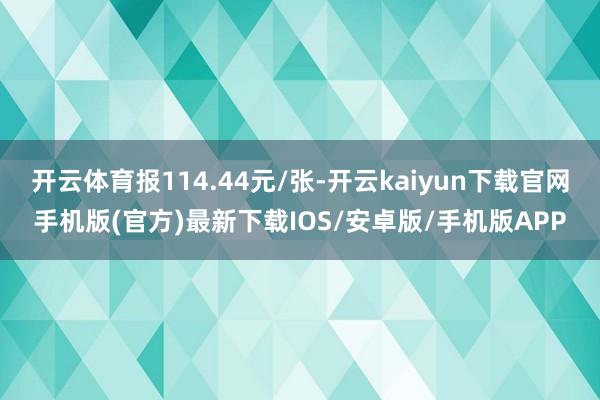 开云体育报114.44元/张-开云kaiyun下载官网手机版(官方)最新下载IOS/安卓版/手机版APP