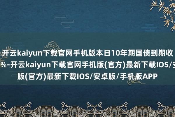 开云kaiyun下载官网手机版本日10年期国债到期收益率一度打破1.75%-开云kaiyun下载官网手机版(官方)最新下载IOS/安卓版/手机版APP