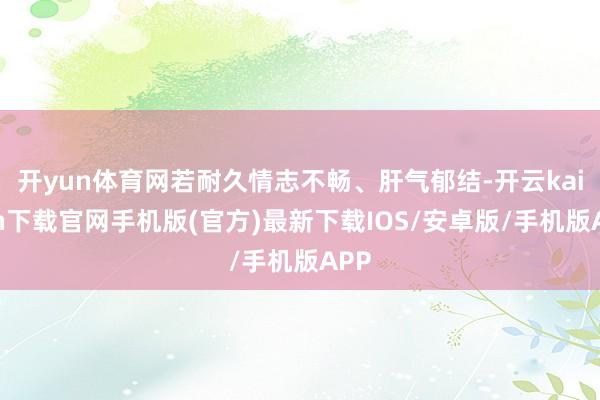 开yun体育网若耐久情志不畅、肝气郁结-开云kaiyun下载官网手机版(官方)最新下载IOS/安卓版/手机版APP