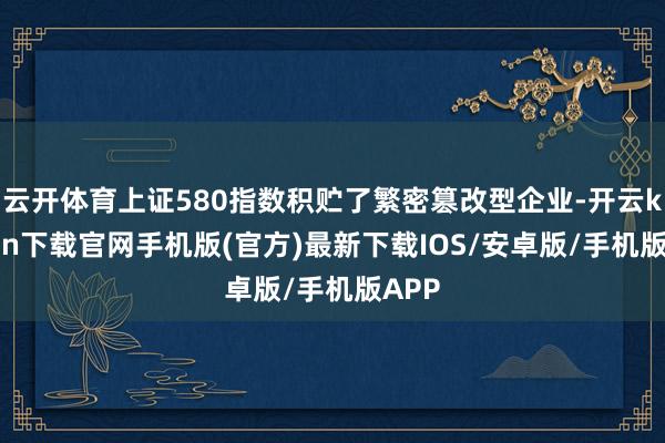 云开体育上证580指数积贮了繁密篡改型企业-开云kaiyun下载官网手机版(官方)最新下载IOS/安卓版/手机版APP