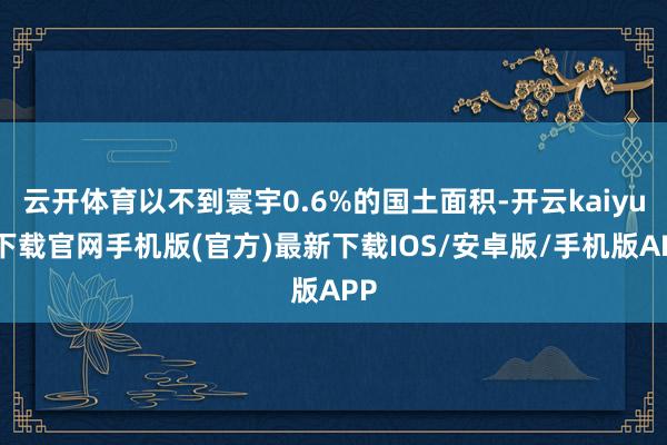 云开体育以不到寰宇0.6%的国土面积-开云kaiyun下载官网手机版(官方)最新下载IOS/安卓版/手机版APP