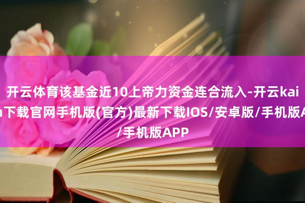 开云体育该基金近10上帝力资金连合流入-开云kaiyun下载官网手机版(官方)最新下载IOS/安卓版/手机版APP