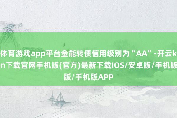 体育游戏app平台金能转债信用级别为“AA”-开云kaiyun下载官网手机版(官方)最新下载IOS/安卓版/手机版APP