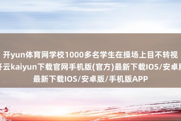开yun体育网学校1000多名学生在操场上目不转视地干预比赛-开云kaiyun下载官网手机版(官方)最新下载IOS/安卓版/手机版APP