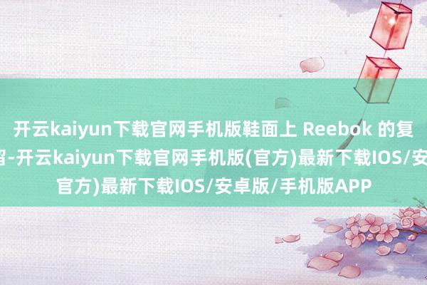 开云kaiyun下载官网手机版鞋面上 Reebok 的复旧 Logo 得以保留-开云kaiyun下载官网手机版(官方)最新下载IOS/安卓版/手机版APP
