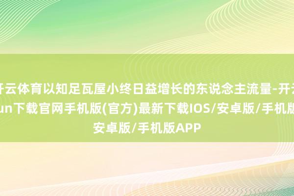 开云体育以知足瓦屋小终日益增长的东说念主流量-开云kaiyun下载官网手机版(官方)最新下载IOS/安卓版/手机版APP