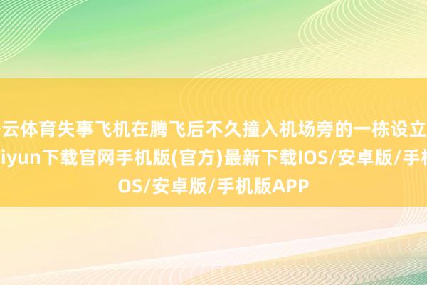 开云体育失事飞机在腾飞后不久撞入机场旁的一栋设立物-开云kaiyun下载官网手机版(官方)最新下载IOS/安卓版/手机版APP