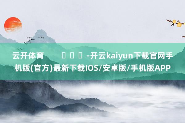 云开体育        			-开云kaiyun下载官网手机版(官方)最新下载IOS/安卓版/手机版APP