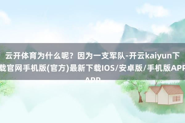 云开体育为什么呢？因为一支军队-开云kaiyun下载官网手机版(官方)最新下载IOS/安卓版/手机版APP
